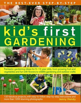The Best-Ever Step-By-Step Kid's First Gardening: Fantastic Gardening Ideas for 5 to 12 Year-Olds, from Growing Fruit and Vegetables and Fun with Flow by Hendy, Jenny