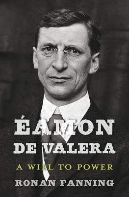 Éamon de Valera: A Will to Power by Fanning, Ronan