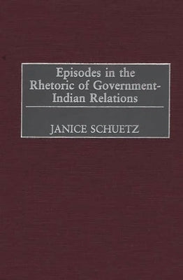 Episodes in the Rhetoric of Government-Indian Relations by Schuetz, Janice
