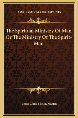 The Spiritual Ministry of Man or the Ministry of the Spirit-Man by St Martin, Louis Claude De