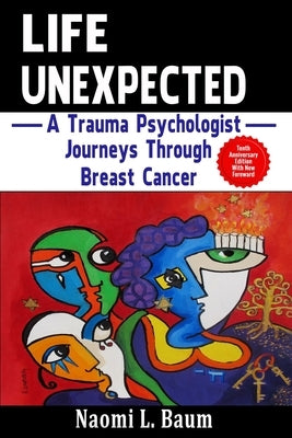 Life Unexpected: A Trauma Psychologist Journeys Through Breast Cancer by Baum, Naomi L.