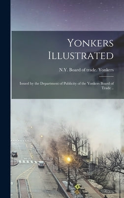 Yonkers Illustrated; Issued by the Department of Publicity of the Yonkers Board of Trade .. by Yonkers, N. y. Board of Trade