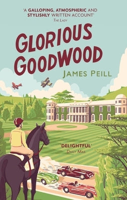 Glorious Goodwood: A Biography of England's Greatest Sporting Estate by Peill, James