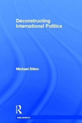 Deconstructing International Politics by Dillon, Michael