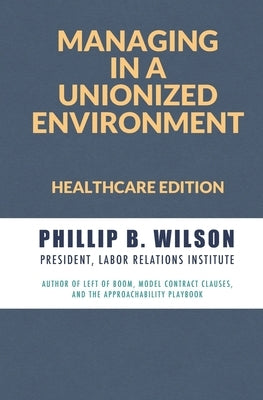 Managing in a Unionized Environment: Healthcare Edition by Wilson, Phillip B.