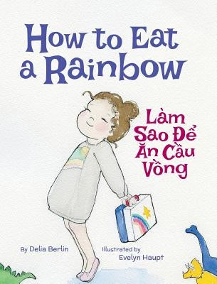 How to Eat a Rainbow / Lam Sao de an Cau Vong: Babl Children's Books in Vietnamese and English by Berlin, Delia