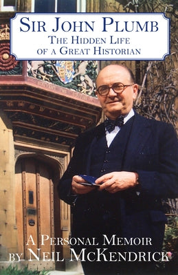Sir John Plumb: The Hidden Life of a Great Historian by McKendrick, Neil