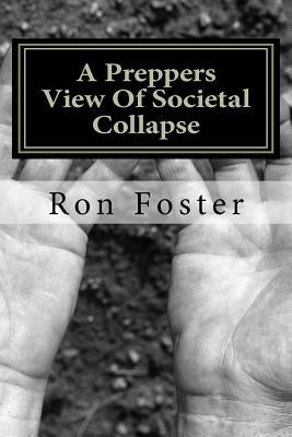 A Preppers View Of Societal Collapse: Survival of the best prepared by Foster, Ron