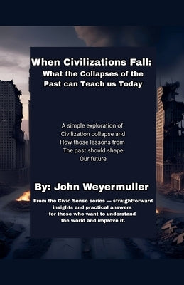 When Civilizations Fall: What the Collapses of the Past Can Teach Us Today by Weyermuller, John