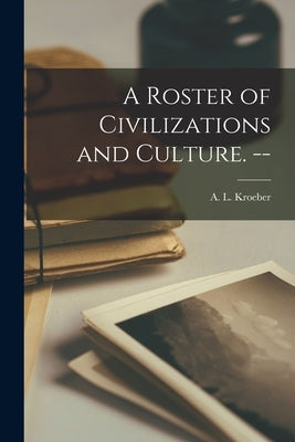 A Roster of Civilizations and Culture. -- by Kroeber, A. L. (Alfred Louis) 1876-1