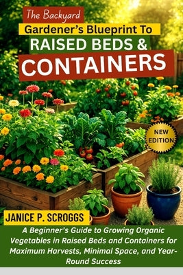 The Backyard Gardener's Blueprint to Raised Beds & Containers: A Beginner's Guide to Growing Organic Vegetables in Raised Beds and Containers for Maxi by Scroggs, Janice P.