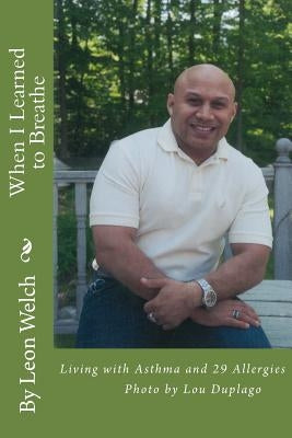 When I Learned to Breathe: Living With Asthma and 29 Allergies by Welch, Leon L.