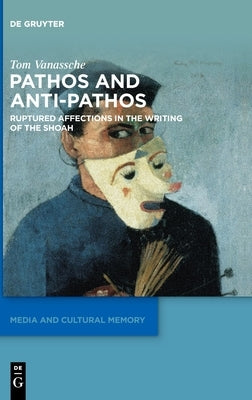 Pathos and Anti-Pathos: Ruptured Affections in the Writing of the Shoah by Vanassche, Tom