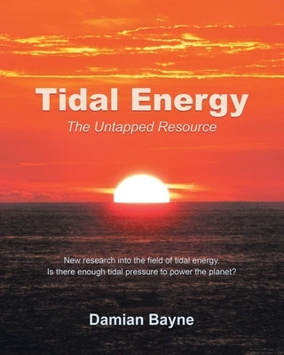 Tidal Energy: The Untapped Resource by Bayne, Damian