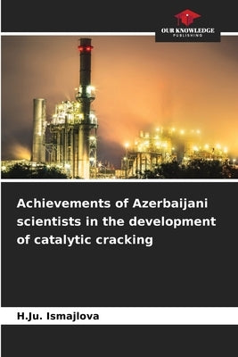 Achievements of Azerbaijani scientists in the development of catalytic cracking by Ismajlova, H. Ju