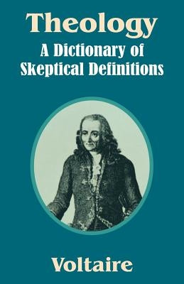 Theology: A Dictionary of Skeptical Definitions by Voltaire