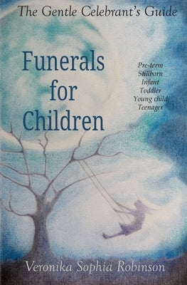 The Gentle Celebrant's Guide: Funerals For Children by Robinson, Veronika Sophia
