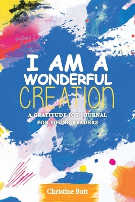 I Am a Wonderful Creation: A Gratitude Jot Journal for Young Readers by Butt, Christine