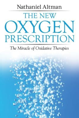The New Oxygen Prescription: The Miracle of Oxidative Therapies by Altman, Nathaniel