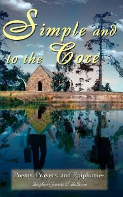 Simple and to the Core: Poems, Prayers, and Epiphanies by O'Sullivan, Stephen Garrett