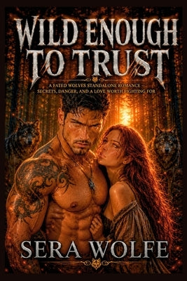 Wild Enough to Trust: A Fated Wolves Standalone Romance - Secrets, Danger, and a Love Worth Fighting For by Wolfe, Sera