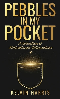 Pebbles In My Pocket: A Collection of Motivational Affirmations by Harris, Kelvin