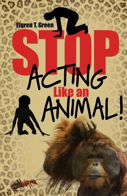 Stop Acting Like an Animal! by Green, Elgren T.