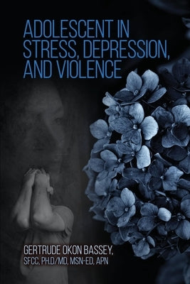 Adolescent in Stress, Depression, and Violence by Bassey Sfcc MD Ed Apn, Gertrude