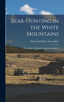 Bear-hunting in the White Mountains; or, Alaska and British Columbia Revisited .. by Seton-Karr, Heywood Walter