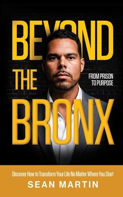 Beyond the Bronx: From Prison to Purpose by Martin, Sean