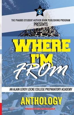 Where I'm From: An Alain LeRoy Locke College Preparatory Academy Anthology by Miller, Cj