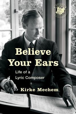 Believe Your Ears: Life of a Lyric Composer by Mechem, Kirke