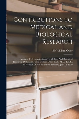 Contributions to Medical and Biological Research: Volume 1 Of Contributions To Medical And Biological Research: Dedicated To Sir William Osler, Bart., by Osler, William