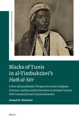 Blacks of Tunis in Al-Timbuktāwī's Hatk Al-Sitr: A West African Jihadist's Perspectives on Bori, Religious Deviance, and Race and Enslavemen by Montana, Ismael M.