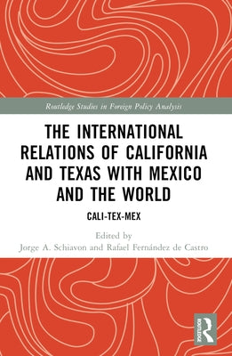 The International Relations of California and Texas with Mexico and the World: Cali-Tex-Mex by Schiavon, Jorge A.