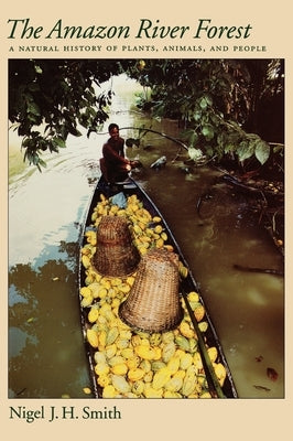 The Amazon River Forest: A Natural History of Plants, Animals, and People by Smith, Nigel J. H.