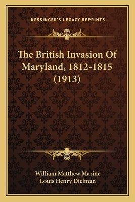 The British Invasion Of Maryland, 1812-1815 (1913) by Marine, William Matthew