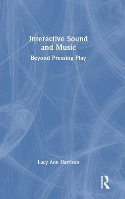 Interactive Sound and Music: Beyond Pressing Play by Harrison, Lucy Ann