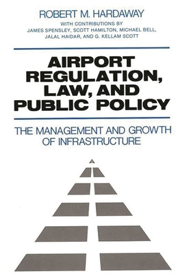 Airport Regulation, Law, and Public Policy: The Management and Growth of Infrastructure by Hardaway, Robert M.