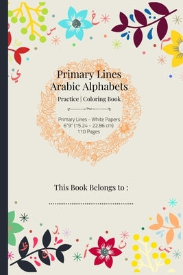 Primary Arabic Alphabets Coloring Book: 6" 9" 110-Page Primary-Lines Arabic Letters Coloring / Practice Book For Kids, Toddlers, and Preschoolers (Flo by Publishing, Arabic Alphabets Coloring Ba