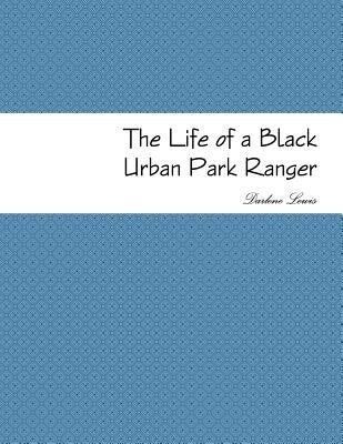 The Life of a Black Urban Park Ranger by Lewis, Darlene