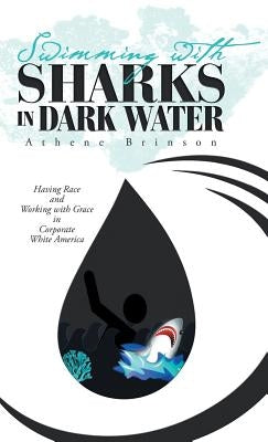 Swimming with Sharks in Dark Water: Having Race and Working with Grace in Corporate White America by Brinson, Athene