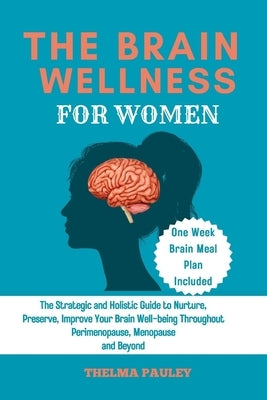 The Brain Wellness for Women: The Strategic and Holistic Guide to Nurture, Preserve, Improve Your Brain Well-being Throughout Perimenopause, Menopau by Pauley, Thelma