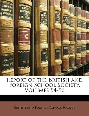 Report of the British and Foreign School Society, Volumes 94-96 by British and Foreign School Society