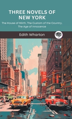 Three Novels of New York: The House of Mirth, The Custom of the Country, The Age of Innocence (Grapevine Press) by Wharton, Edith