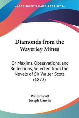 Diamonds from the Waverley Mines: Or Maxims, Observations, and Reflections, Selected from the Novels of Sir Walter Scott (1872) by Scott, Walter