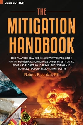 The Mitigation Handbook: Essential Technical and Administrative Information for the New Restoration Business Owner to Get Started Right and Prosper Lo by Jordan, Robert F.
