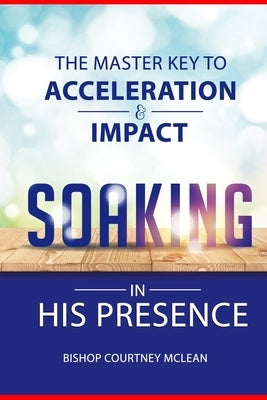 The Master Key to Acceleration & Impact: Soaking in His Presence by McLean, Bishop Courtney