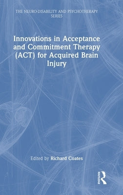 Innovations in Acceptance and Commitment Therapy (Act) for Acquired Brain Injury by Coates, Richard