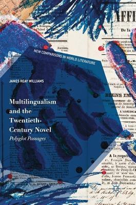 Multilingualism and the Twentieth-Century Novel: Polyglot Passages by Williams, James Reay